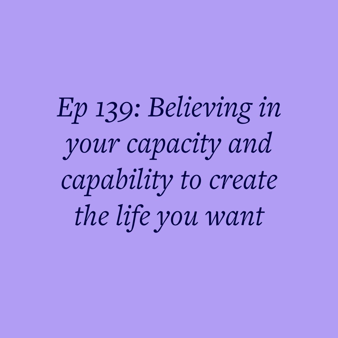 Ep 139: Believing in your capacity and capability to create the life you want