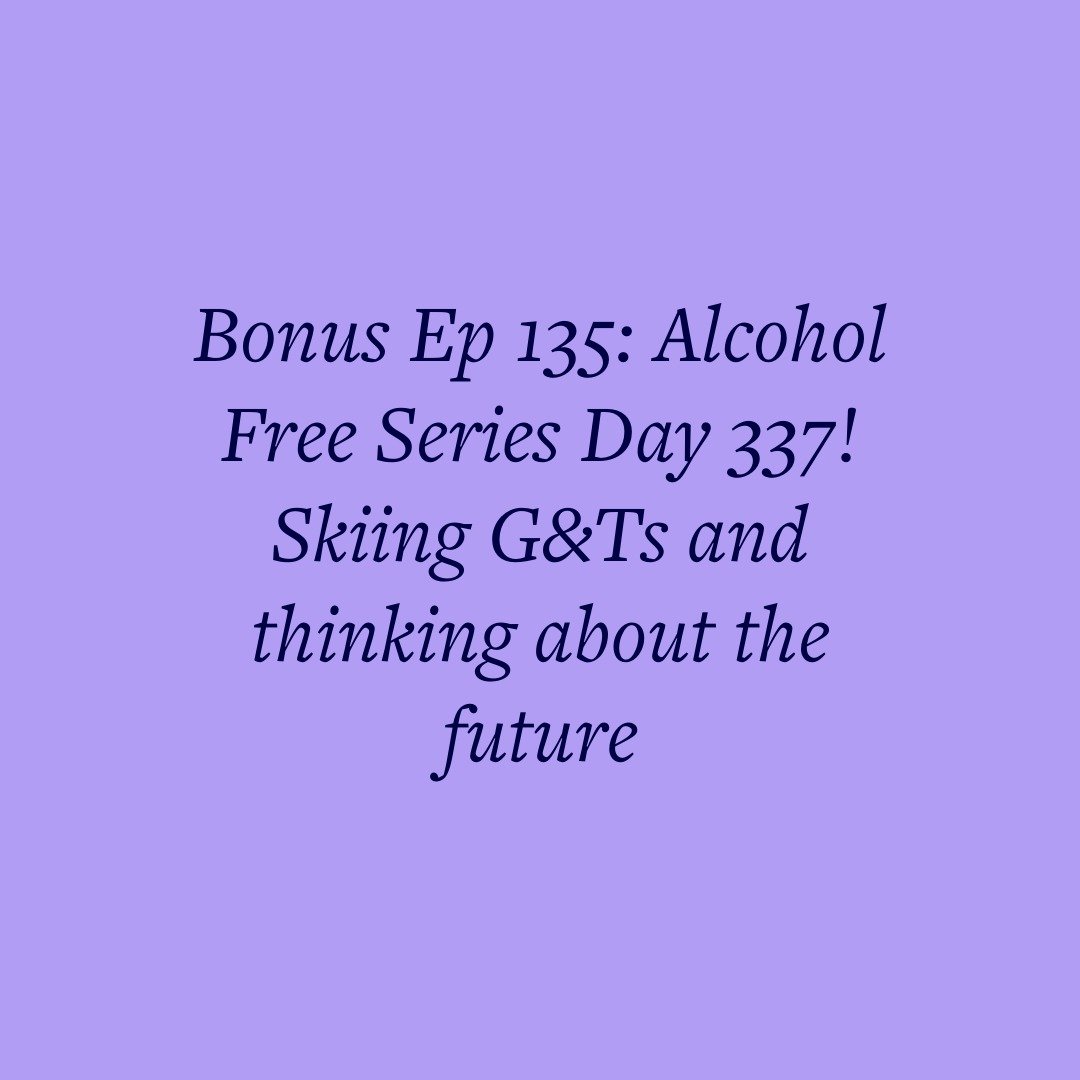 Bonus Ep 135: Alcohol Free Series Day 337! Skiing G&amp;Ts and thinking about the future