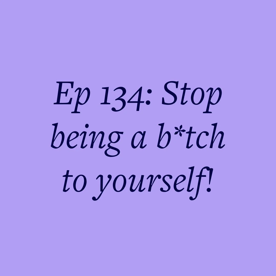 Ep 134: Stop being a b*tch to yourself!