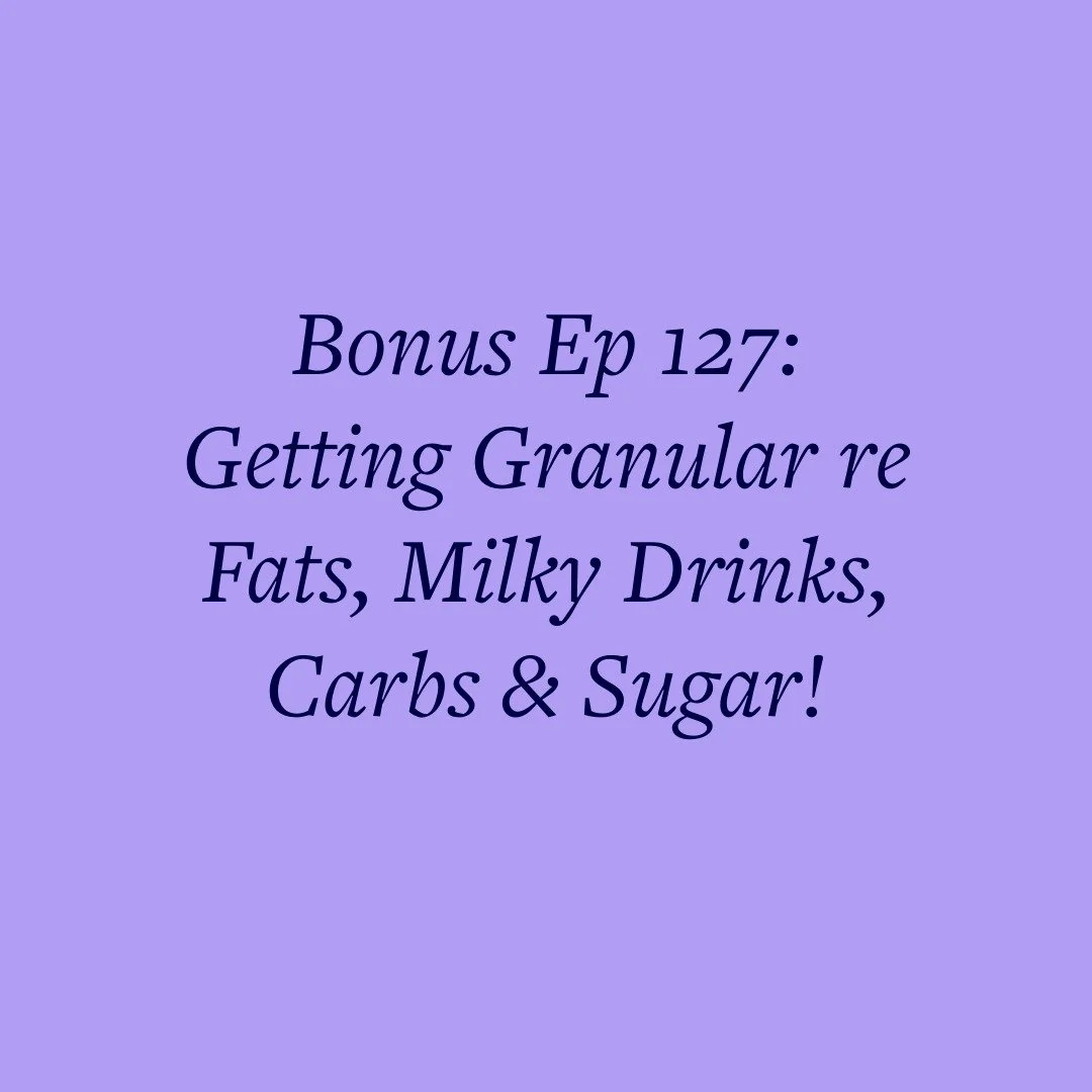 Bonus Ep 127: Getting Granular re Fats, Milky Drinks, Carbs &amp; Sugar!