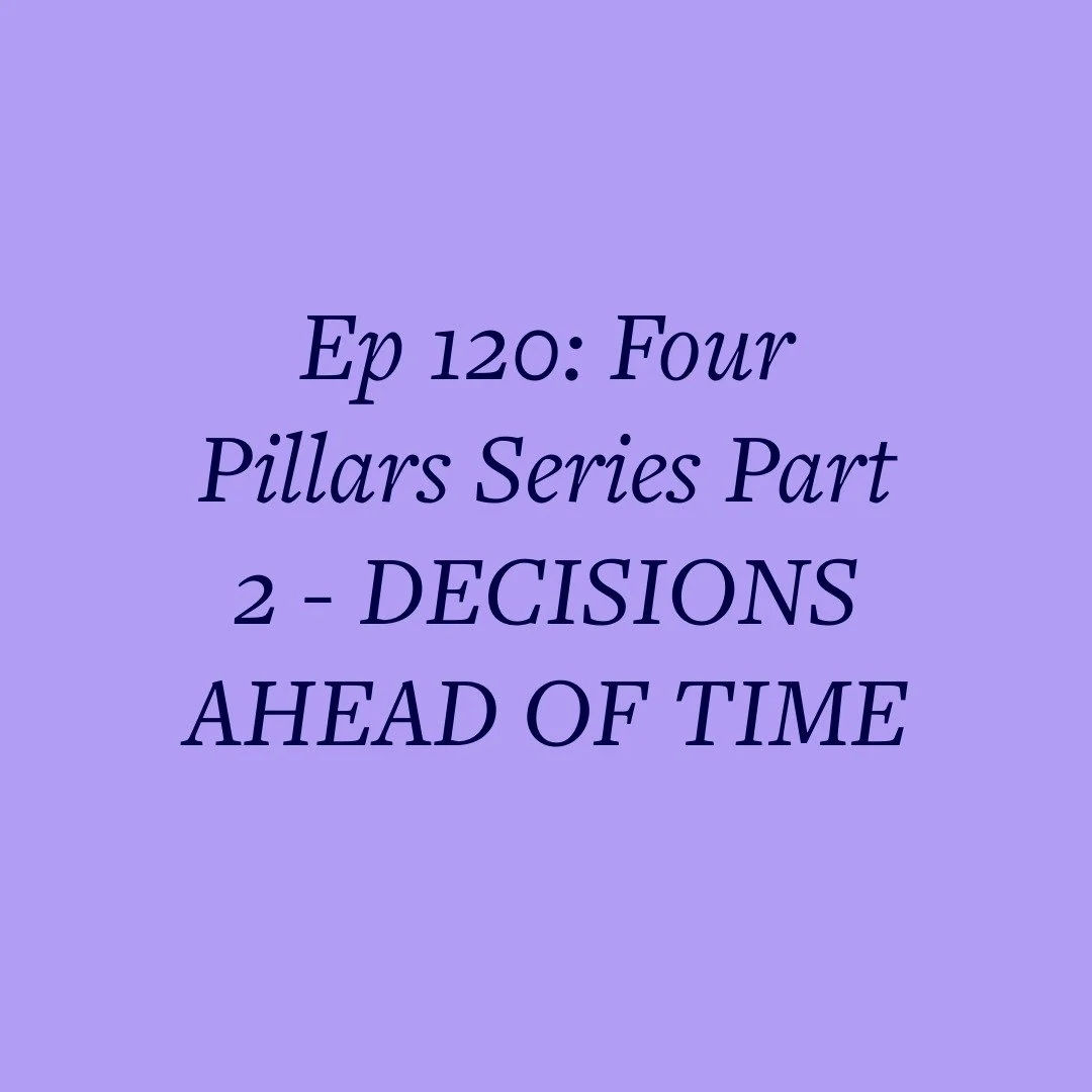 Ep 120: Four Pillars Series Part 2 - DECISIONS AHEAD OF TIME