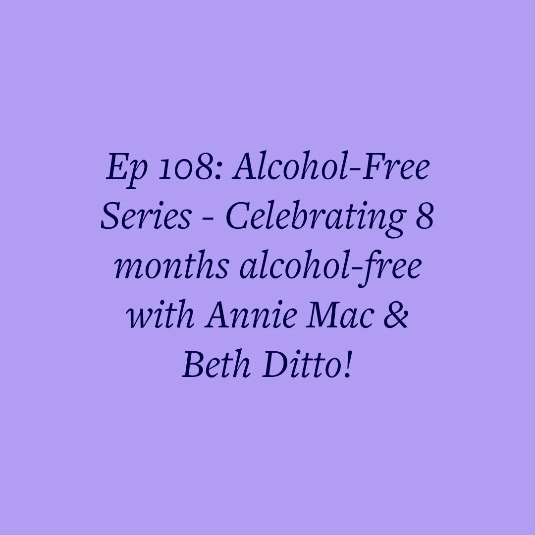 Ep 108: Alcohol-Free Series - Celebrating 8 months alcohol-free with Annie Mac &amp; Beth Ditto!