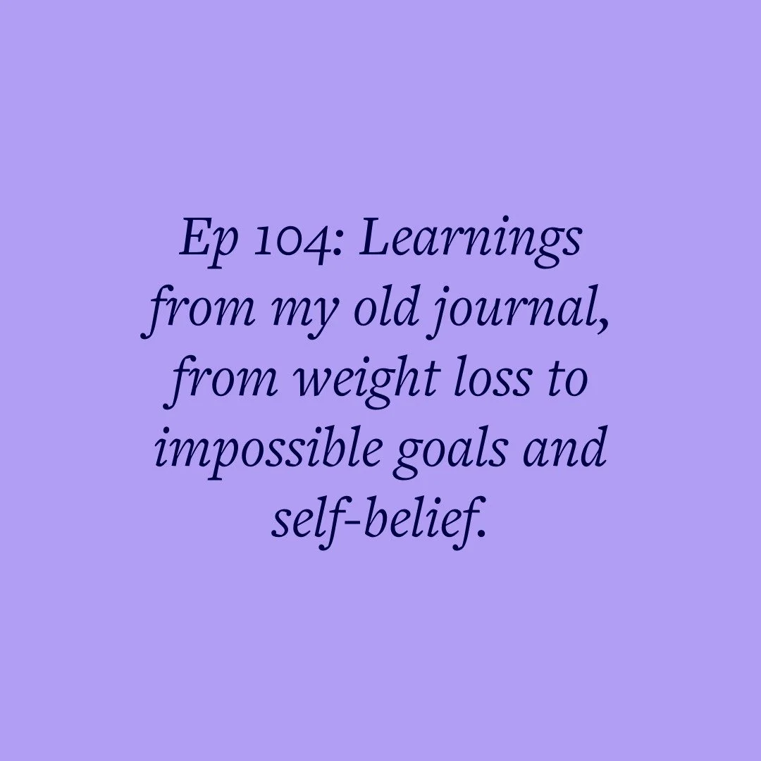 Ep 104: Learnings from my old journal, from weight loss to impossible goals and self-belief.