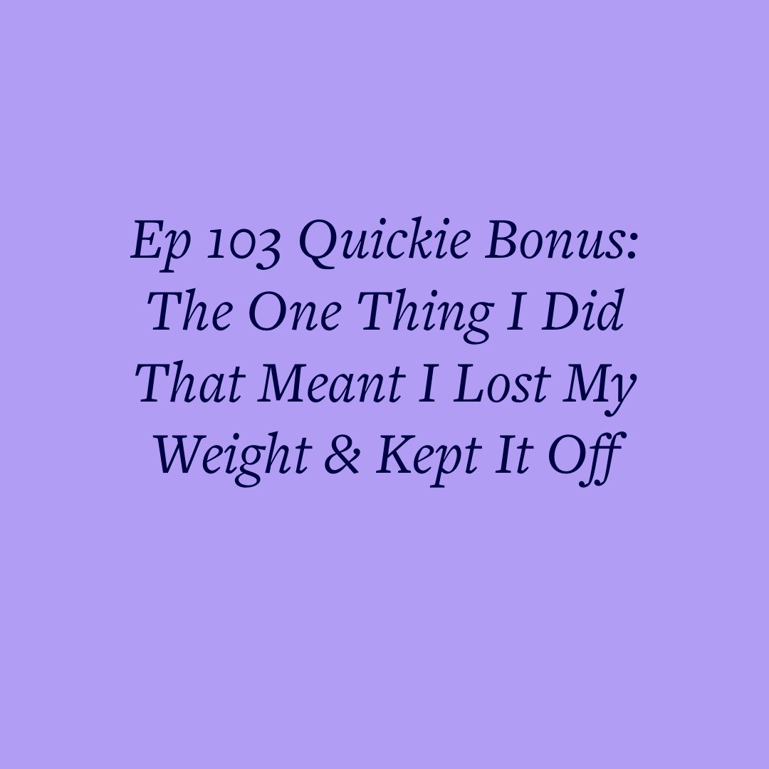 Ep 103 Quickie Bonus: The One Thing I Did That Meant I Lost My Weight &amp; Kept It Off