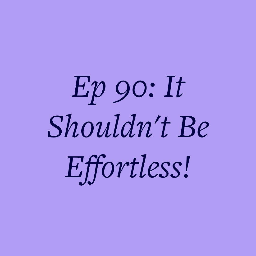 Ep 90: It Shouldn't Be Effortless!