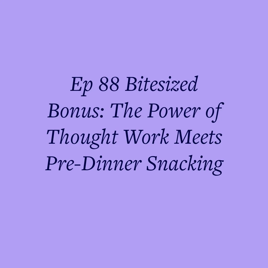 Ep 88 Bitesized Bonus: The Power of Thought Work Meets Pre-Dinner Snacking