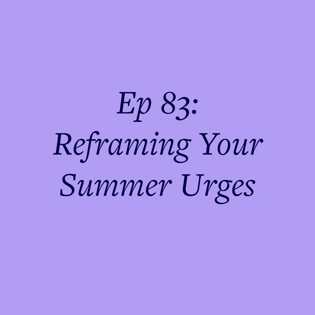 Ep 83: Reframing Your Summer Urges