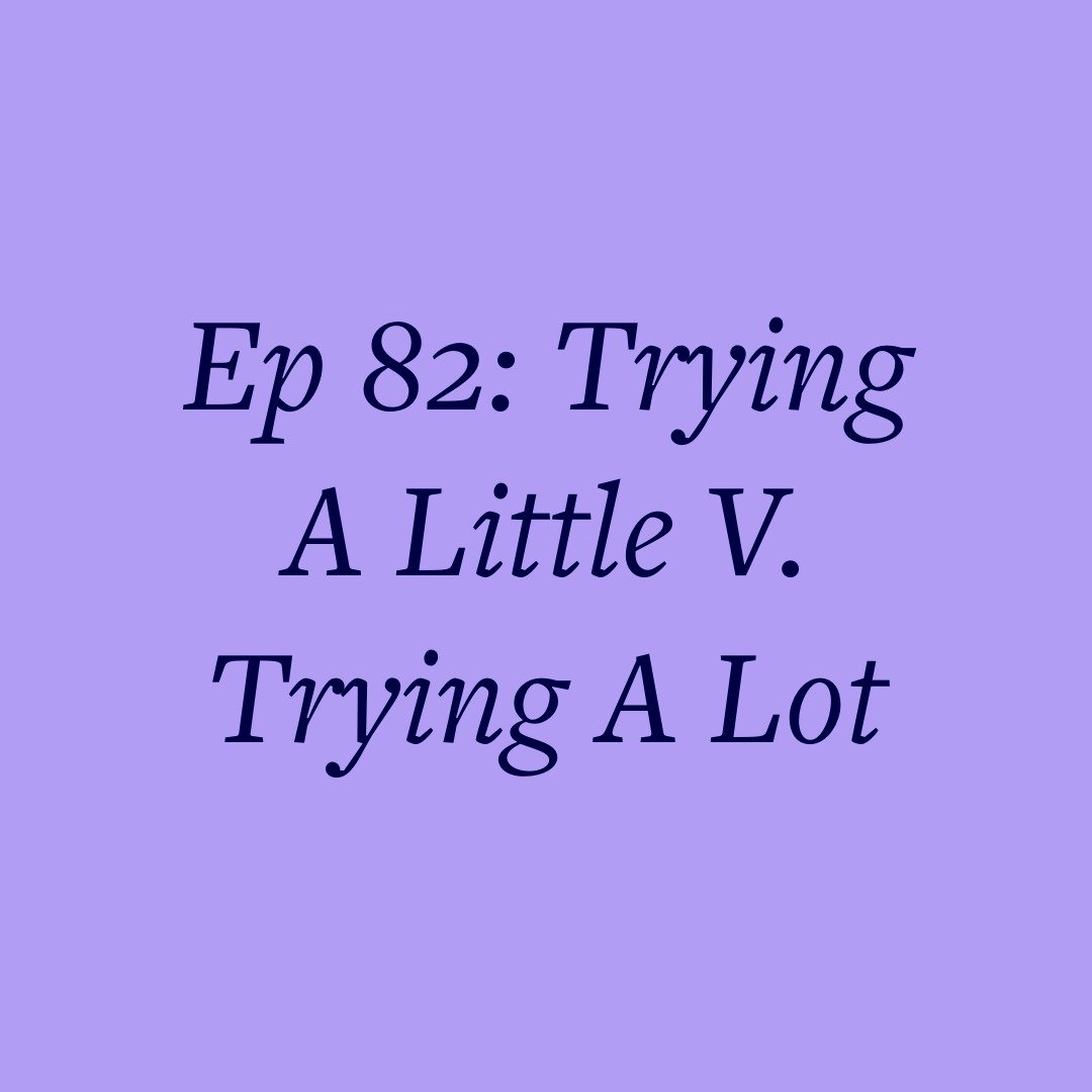 Ep 82: Trying A Little V. Trying A Lot