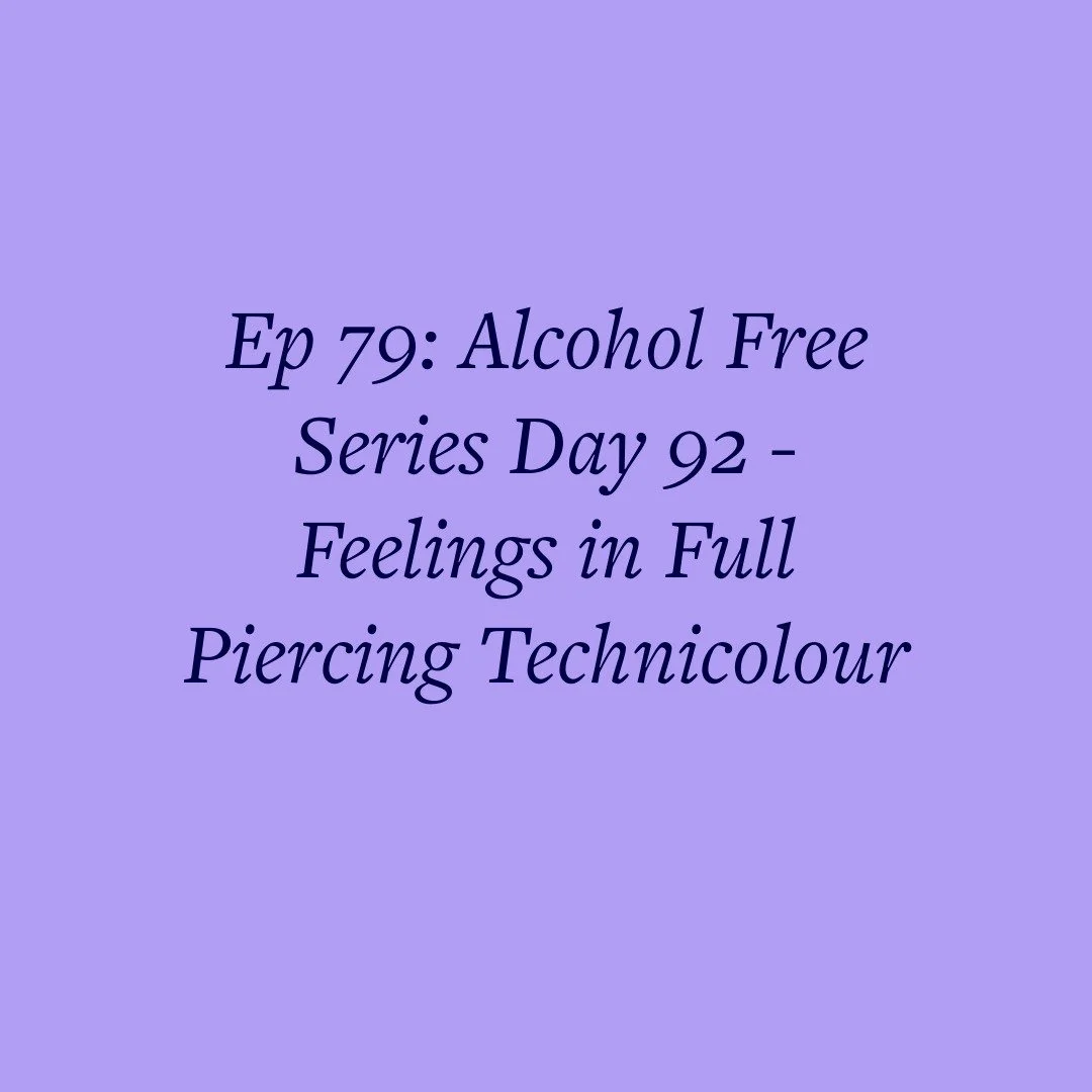 Ep 79: Alcohol Free Series Day 92 - Feelings in Full Piercing Technicolour