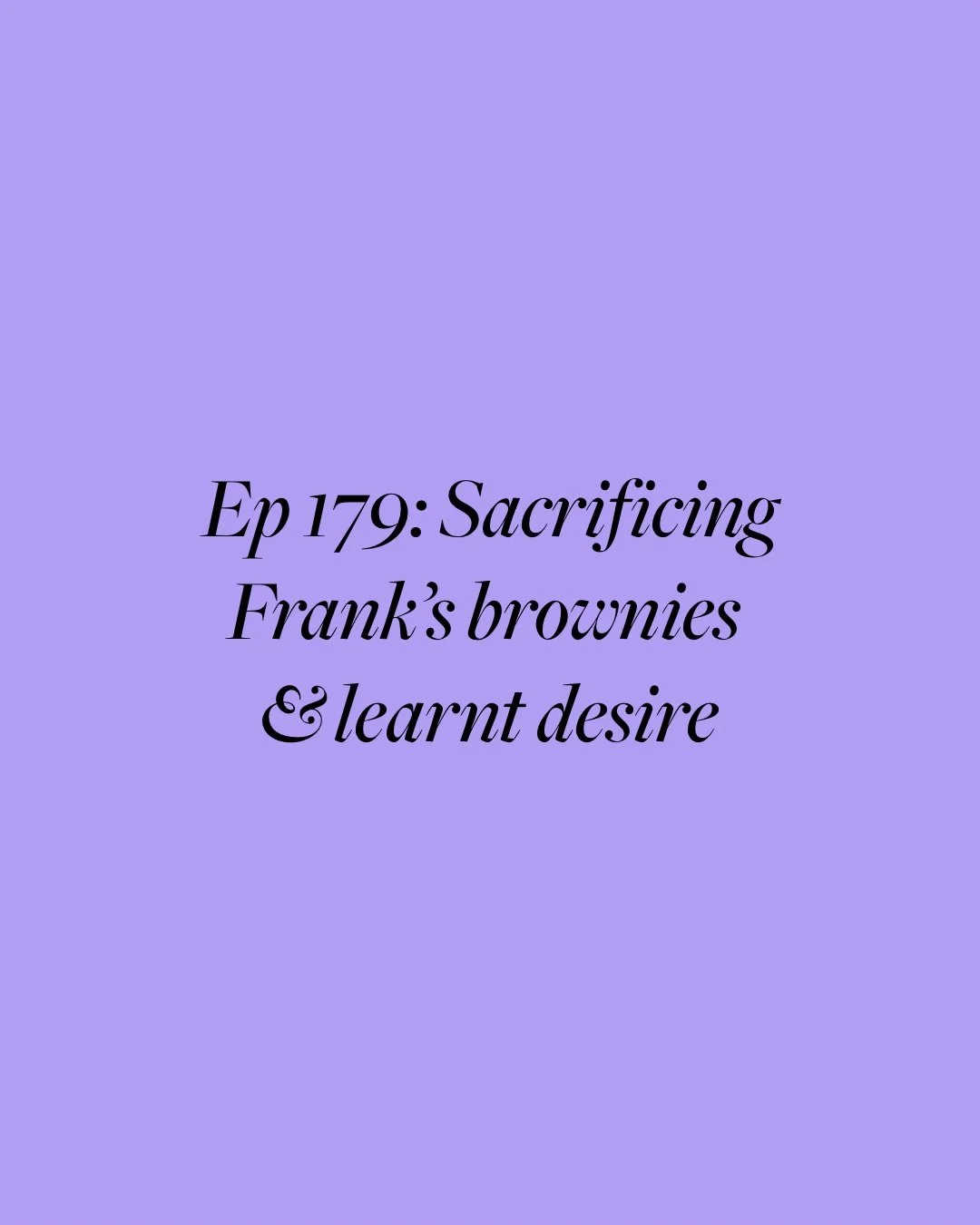 Ep 179: Sacrificing Frank’s brownies &amp; learnt desire