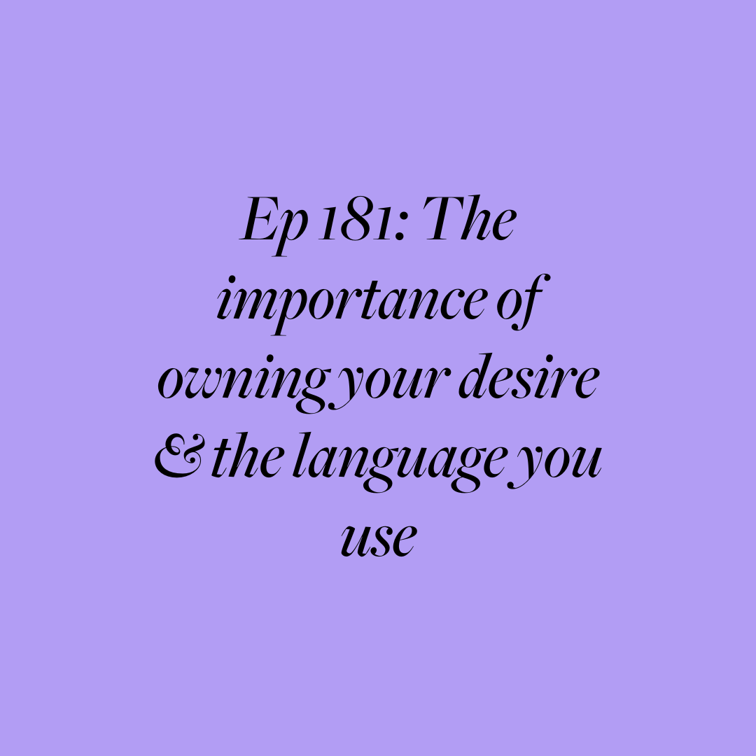 Ep 181: The importance of owning your desire &amp; the language you use