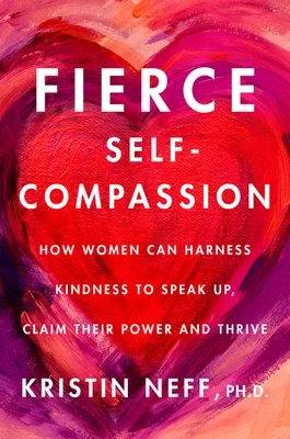 Book cover with a painted red and purple heart in the background. Title: "Fierce Self-Compassion" by Kristin Neff, Ph.D. Subtitle: "How women can harness kindness to speak up, claim their power and thrive."