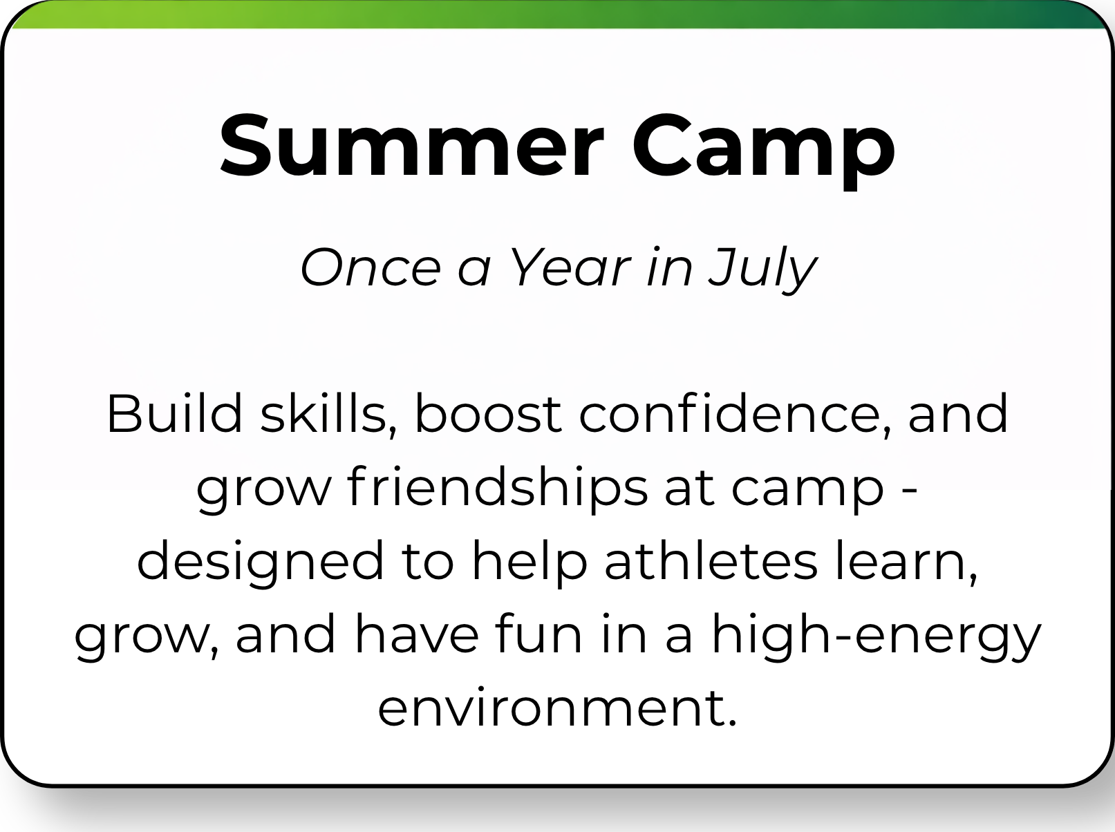 Information about a summer camp that takes place in July, focusing on building skills, confidence, and friendships for athletes in a fun and energetic environment.