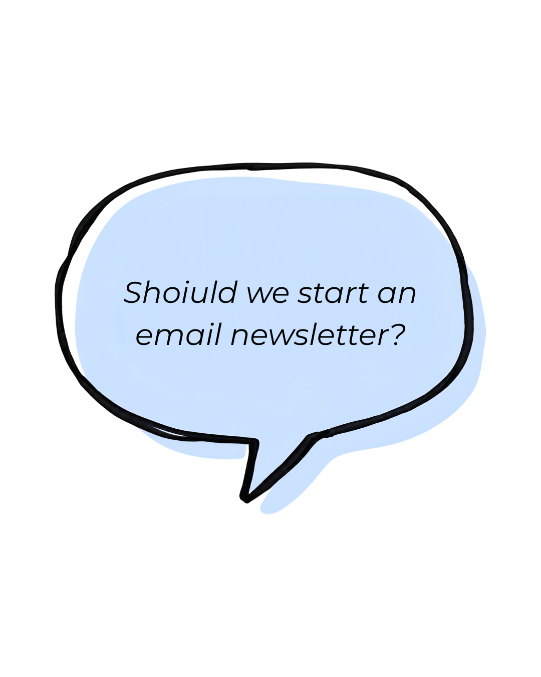Light blue speech bubble with black outline containing the text, 'Should we start an email newsletter?'