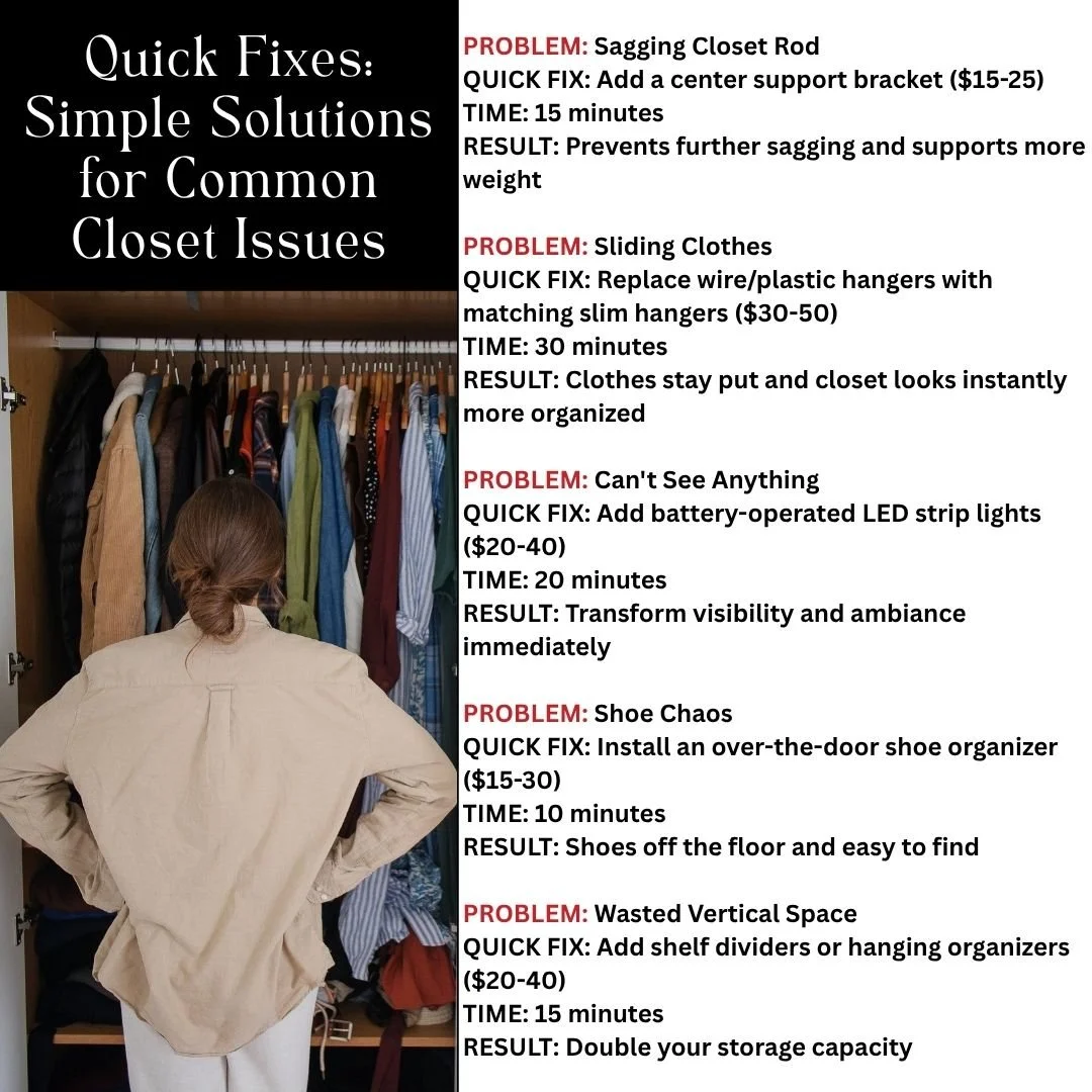 Not ready for a complete makeover? Here are DIY fixes for common closet frustrations.

⚡ WHEN TO CALL THE PROS: If you're dealing with structural issues, need major layout changes, or want a complete transformation, professional design is worth the i