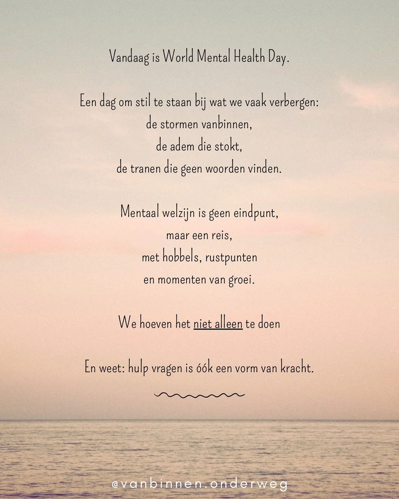 Vandaag is het World Mental Health Day.

Een dag om te herinneren dat &ldquo;het gaat goed&rdquo; niet altijd betekent dat alles licht voelt.
Dat mentale gezondheid niet de afwezigheid van pijn is,
maar de ruimte om te mogen voelen, helen, en ademen.