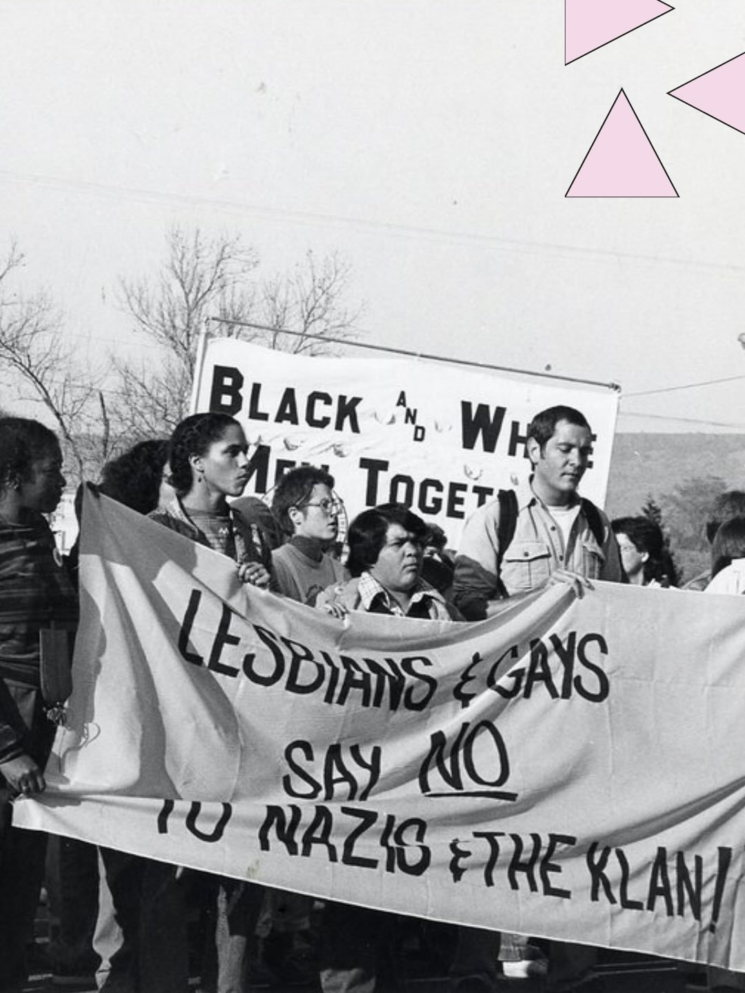 In this photograph, a group of people from Black and White Men Together march in the street with a banner reading: &ldquo;Lesbians and Gays Say No to Nazis and the Klan!&rdquo;

(No date or photographer.)

Coll. 104 Gay Community News Photograph Coll
