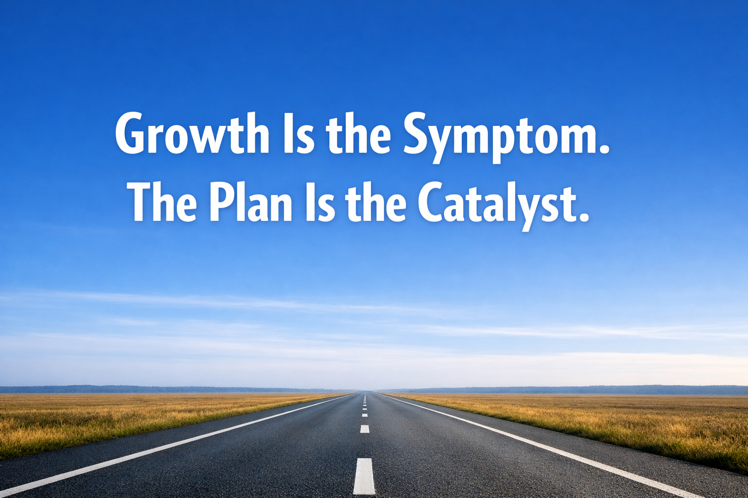 Growth Is the Symptom. The Plan Is the Catalyst.