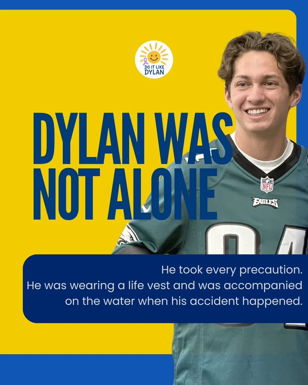 Dylan&rsquo;s Law exists because what seems like &ldquo;taking the right precautions&rdquo; is not always enough.

Dylan was on the water, wearing a life vest, and doing what most people are told to do to stay safe. What he didn&rsquo;t know is that 