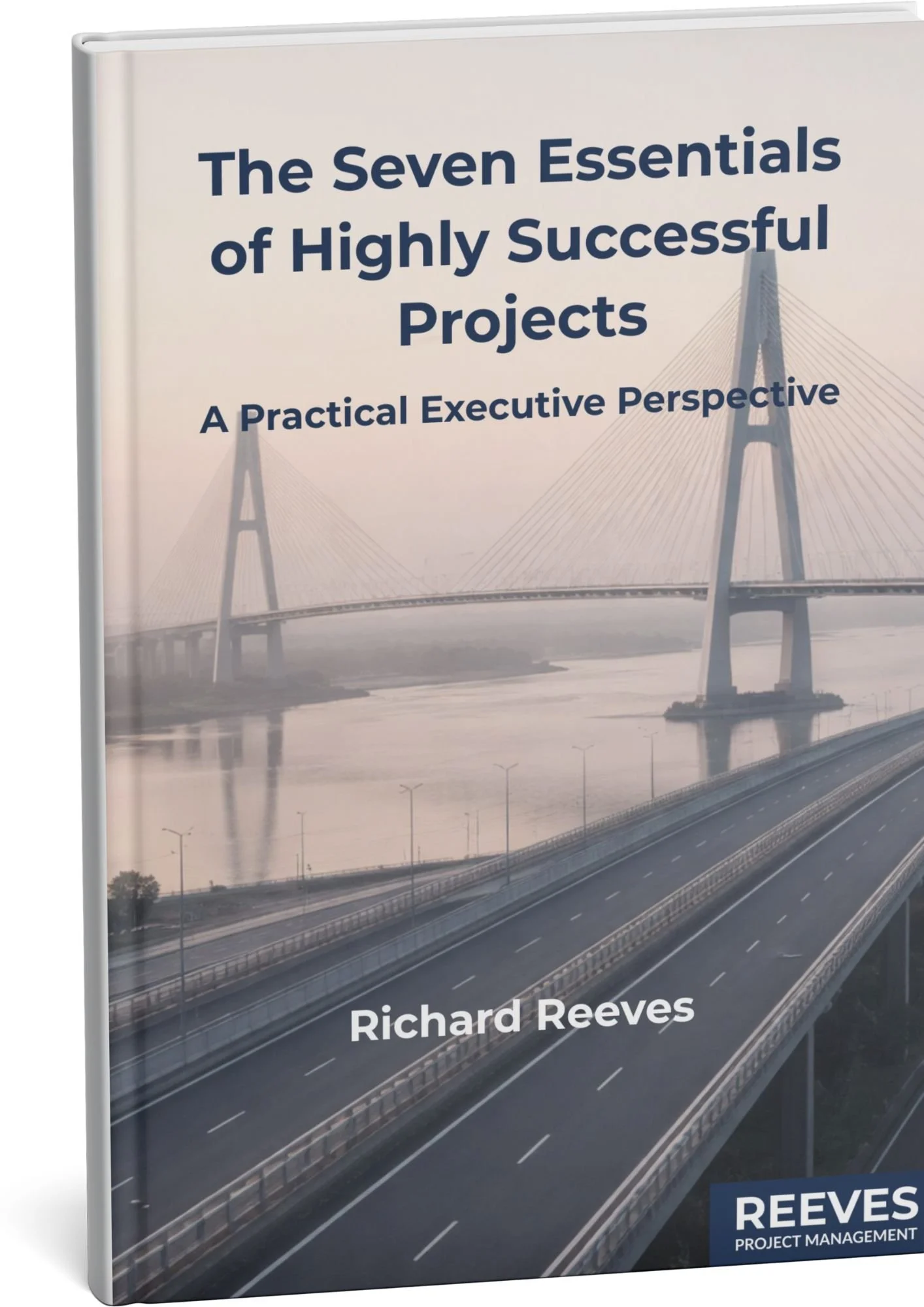 Cover of a book titled "The Seven Essentials of Highly Successful Projects: A Practical Executive Perspective" by Richard Reeves, featuring an image of a modern cable-stayed bridge over a river and a highway underneath.