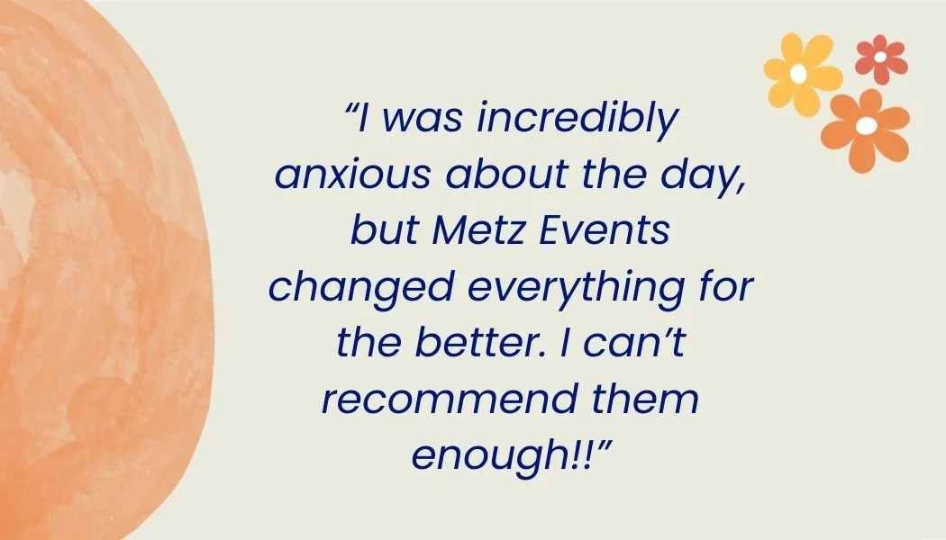A quote about a positive experience with Metz Events, with a large orange circle on the left and a small cluster of orange and yellow flowers on the upper right corner, set on a light beige background.