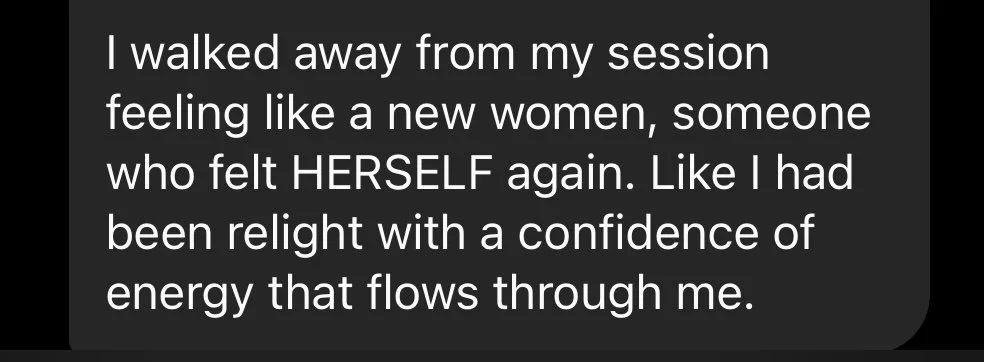 Text message on dark background: "I walked away from my session feeling like a new woman, someone who felt HERSELF again. Like I had been relight with a confidence of energy that flows through me."