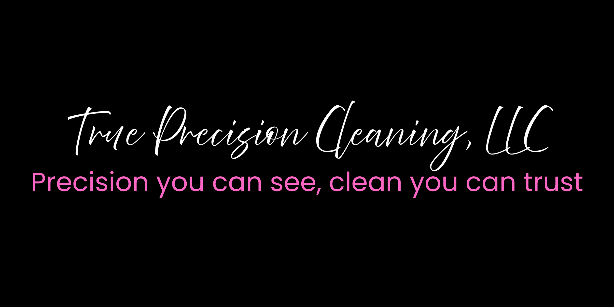 The image has the text 'True Precision Cleaning, LLC' in white cursive font at the top, and underneath in pink block letters, it says 'Precision you can see, clean you can trust' on a black background.