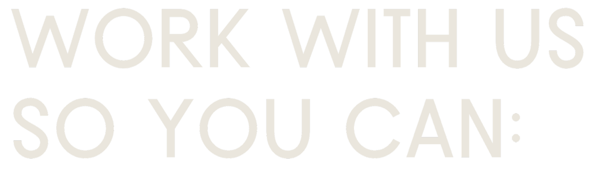 Text on a black background that reads, 'WORK WITH US SO YOU CAN:' in large, light-colored letters.