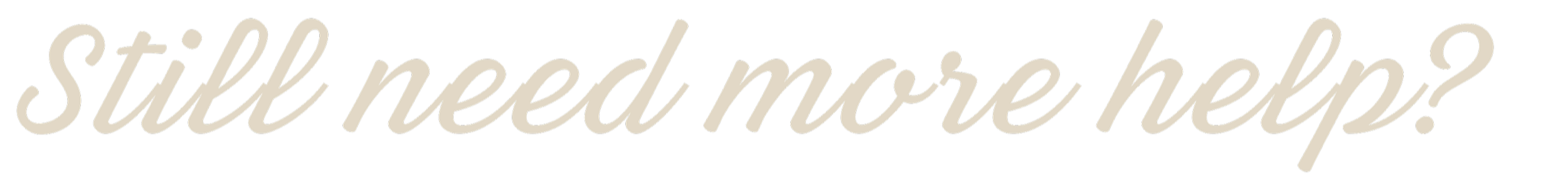 Text on a black background with beige cursive font reading, "still need more help?"