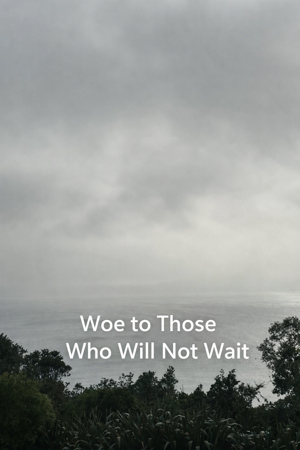 Woe to Those Who Will Not Wait