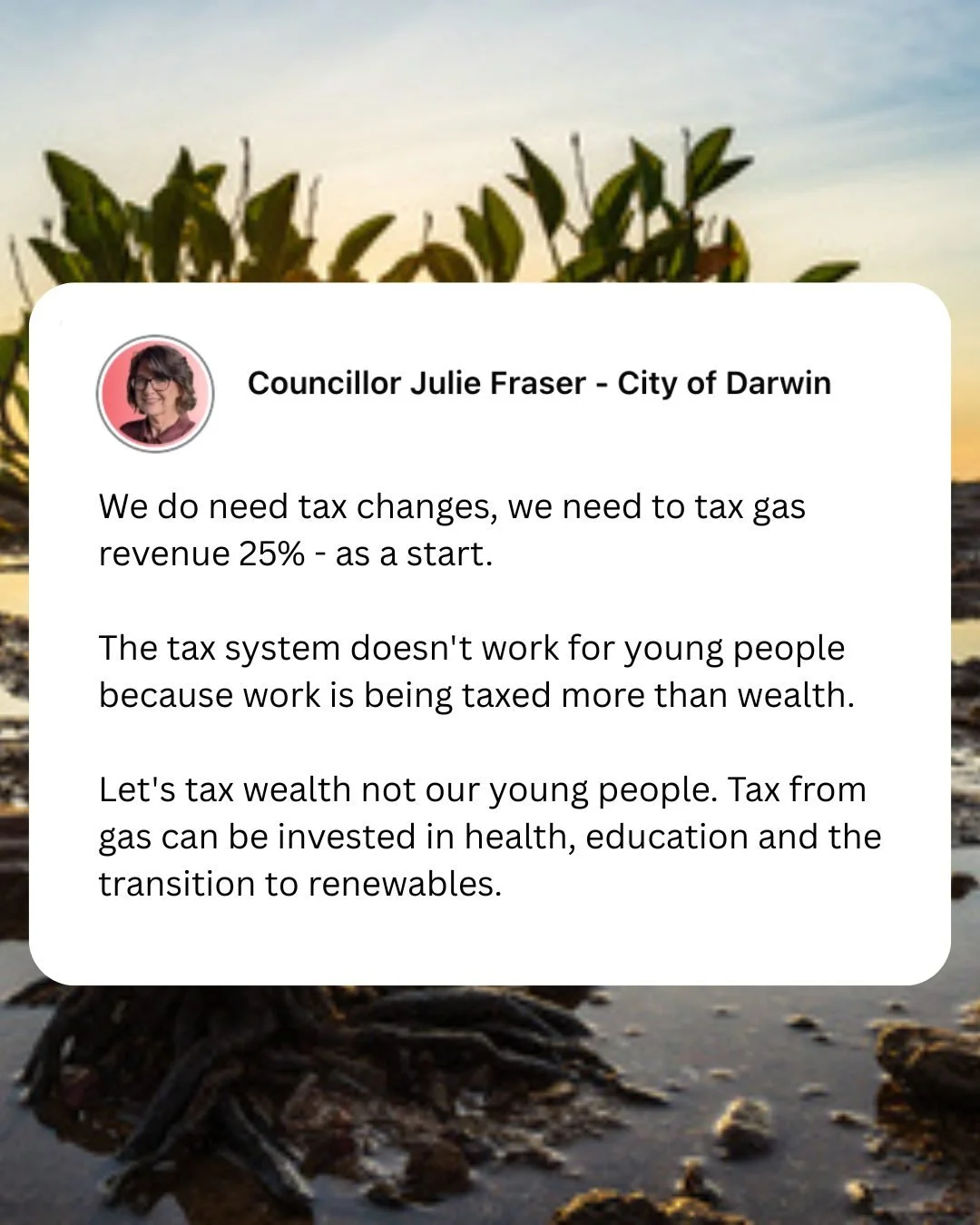 We do need tax changes, we need to tax gas revenue 25% - as a start. 

The tax system doesn't work for young people because work is being taxed more than wealth.

Let's tax wealth not our young people. Tax from gas can be invested in health, educatio