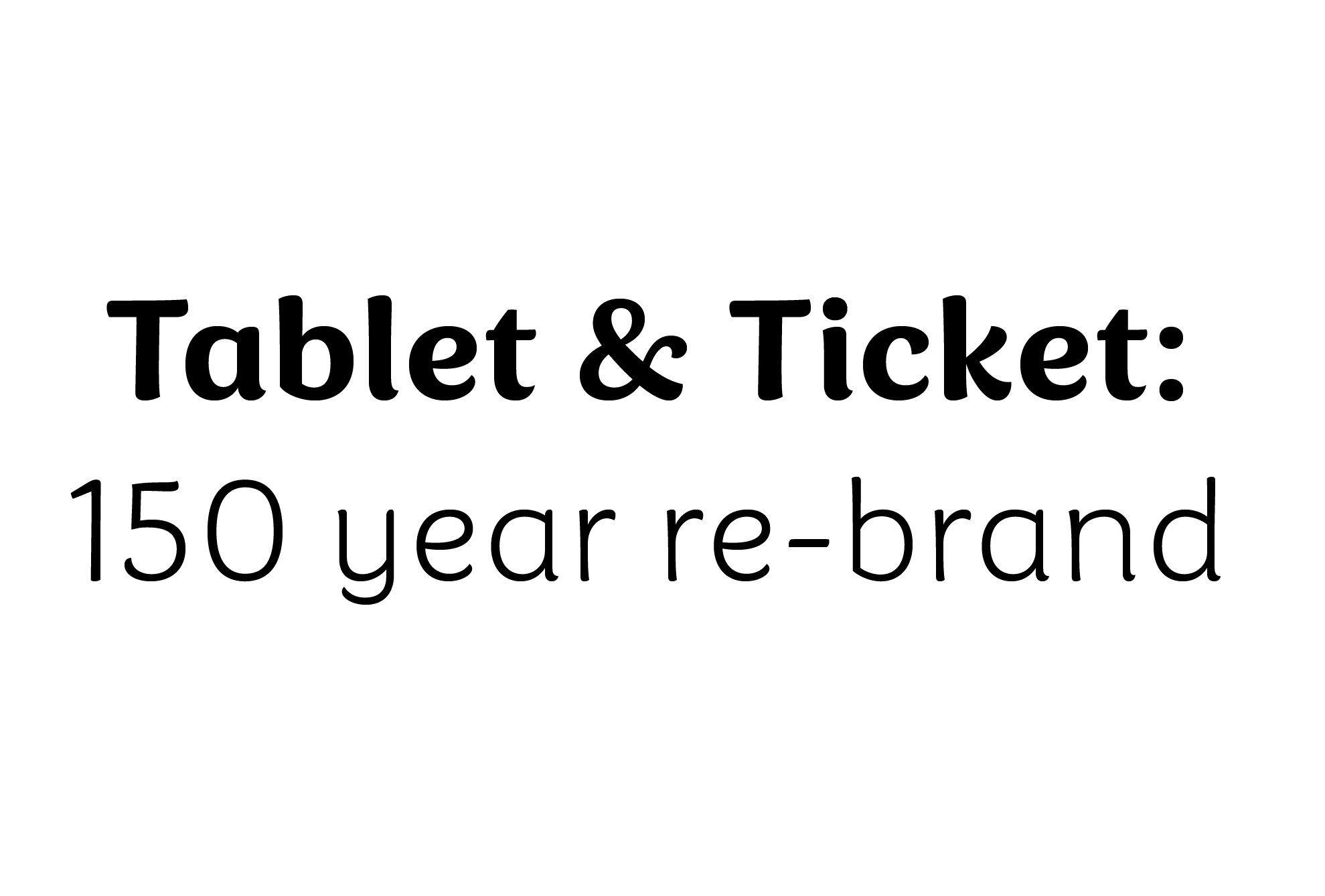 Text that reads 'Tablet & Ticket: 150 year re-brand'.