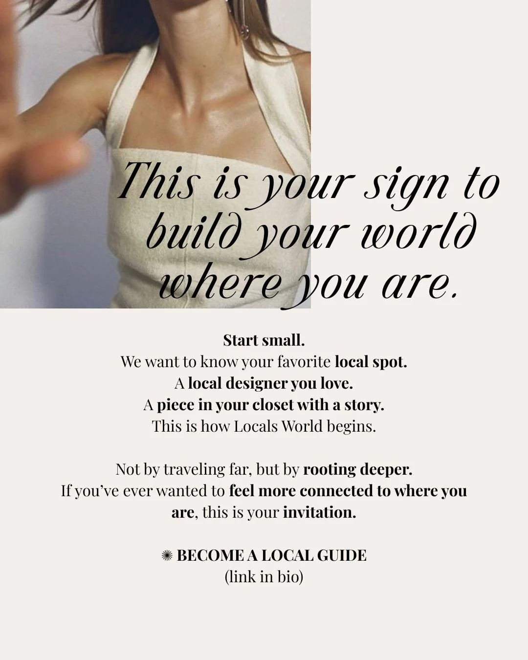 This is your sign to build your world where you are.

Not by traveling far, but by rooting deeper.

We want to know your favorite local spot.
A designer you love.
A piece in your closet with a story.

This is how Locals World begins.

If you&rsquo;ve
