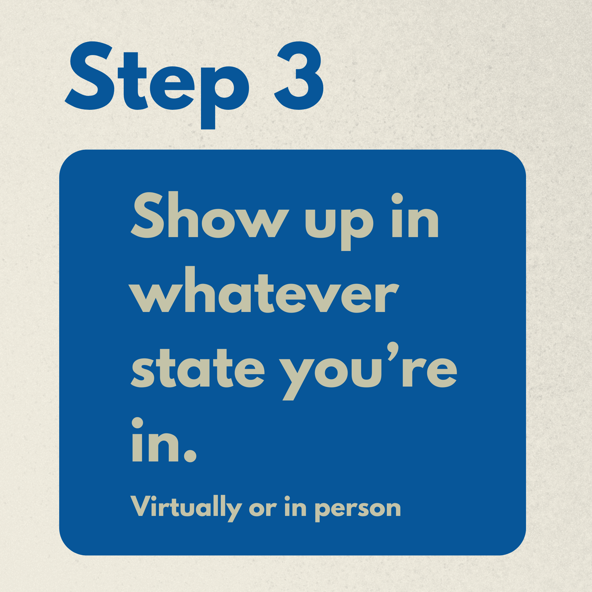 A graphic with the text 'Step 3 show up in whatever' and 'virtually or in person' on a textured background.