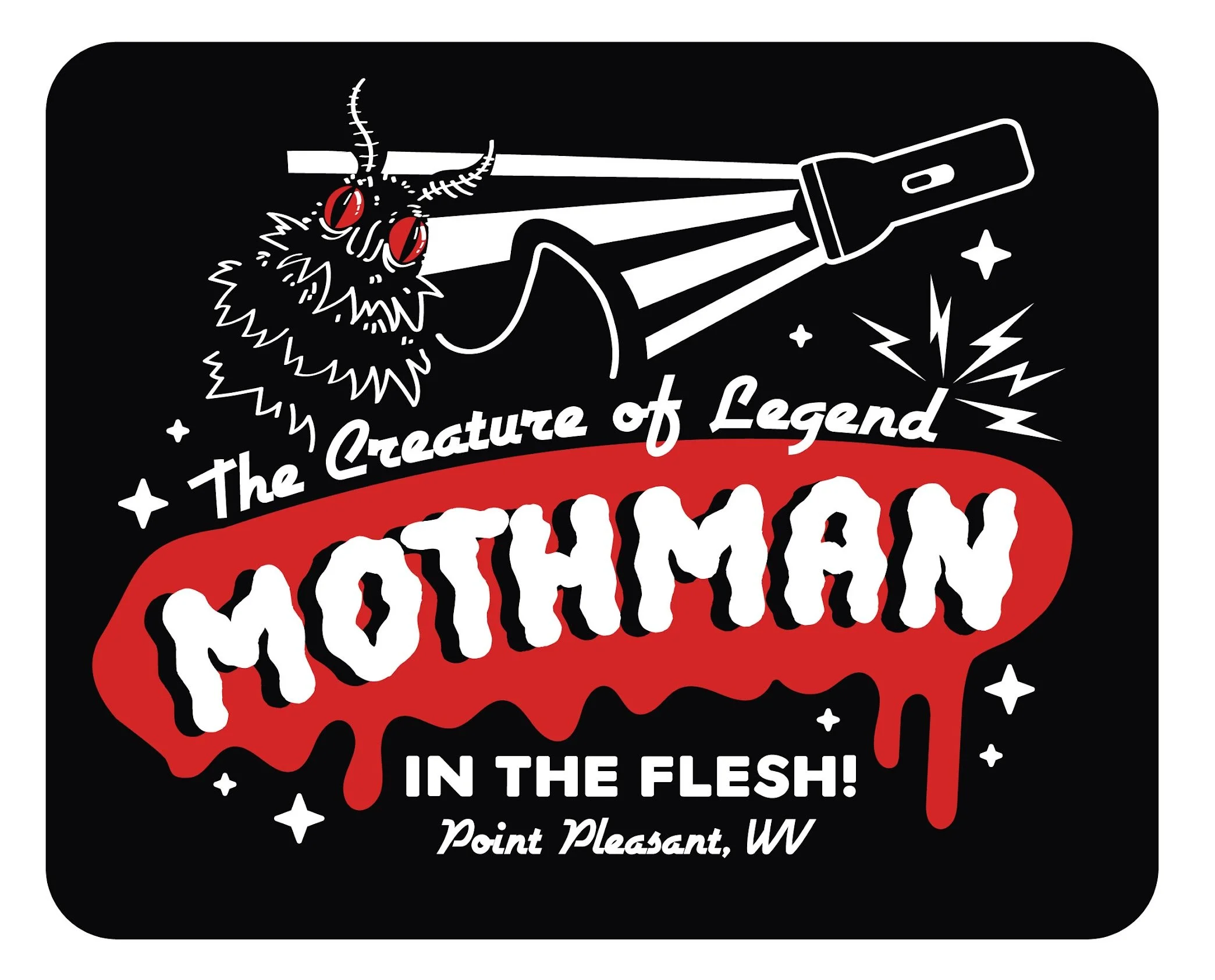 Design in the style of old horror movie posters. Text reads "The Creature of Legend. Mothman. In the Flesh! Point Pleasant, WV". Illustration of mothman in top left corner is illuminated by a flashlight in the top right corner.