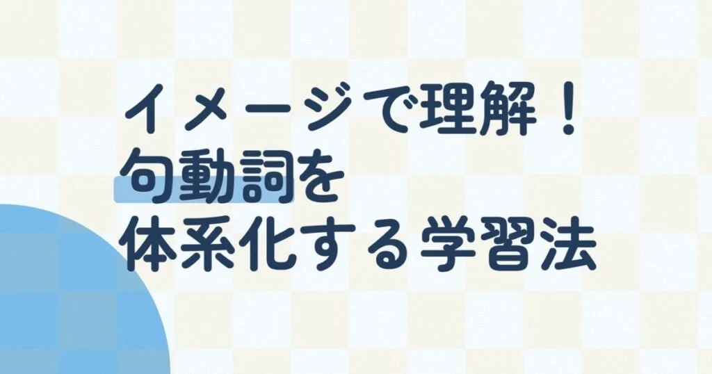 前置詞・副詞の『核イメージ』で体系化する句動詞学習法｜『out』『over』『through』で一気に語彙力を広げる15の必須句動詞