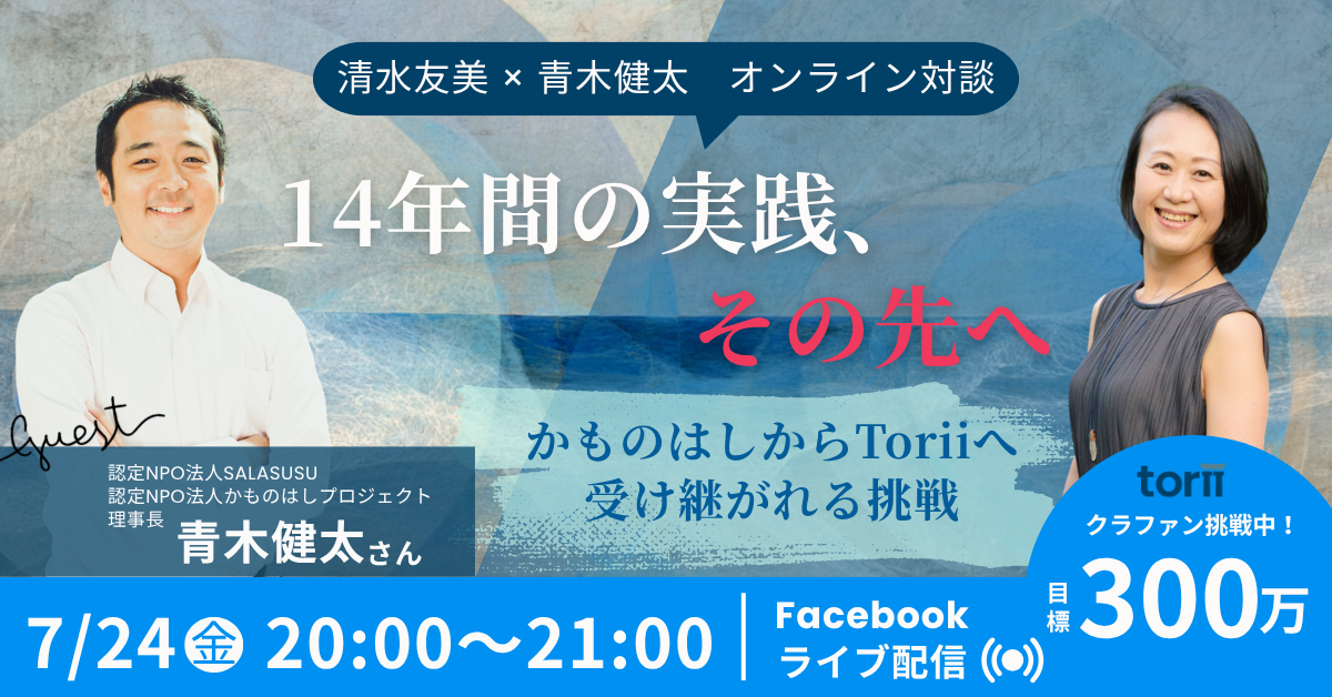 【イベント情報】7月24日開催｜清水友美 × 青木健太 オンライン対談 「14年間の実践、その先へ。かものはしからToriiへ受け継がれる挑戦」
