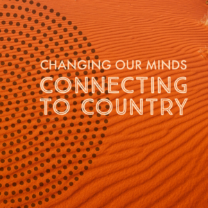 Orange desert sand with black dotted patterns and white text that reads 'Changing our minds, Connecting to Country'.