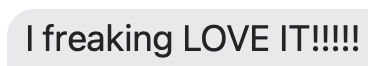 Text that says 'I freaking LOVE IT!!!!!'