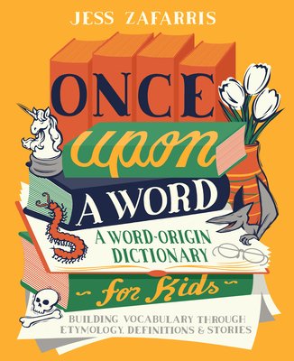 Cover image of Once Upon A Word: A Word-origin dictionary for kids by Jess Zafarris. Subtitle is Building Vocabulary through etymology, definitions and stories