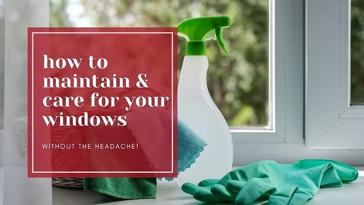How to Maintain and Care for Your Windows (Without the Headache!)