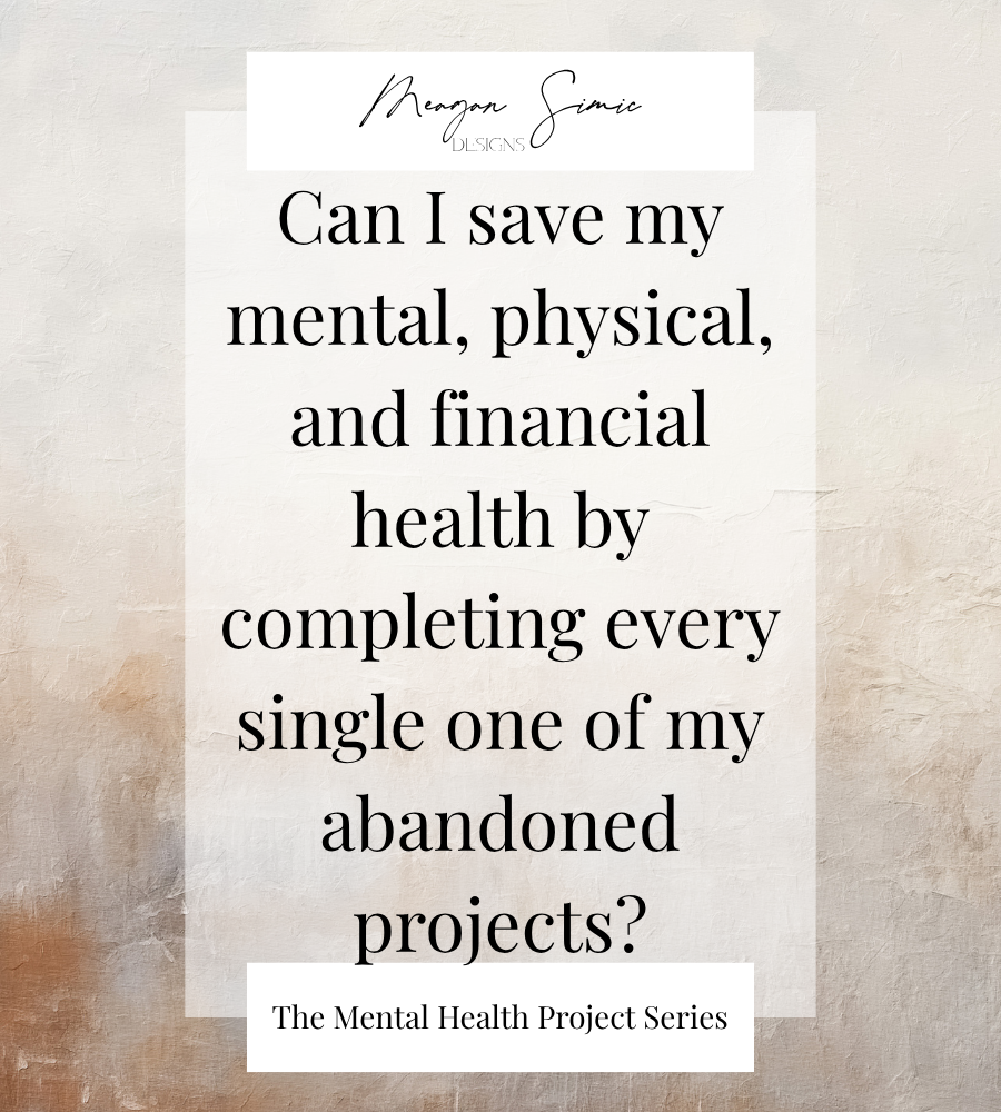 Can I Save My Mental, Physical, and Financial Health by Completing Every Single One of My Abandoned Projects?