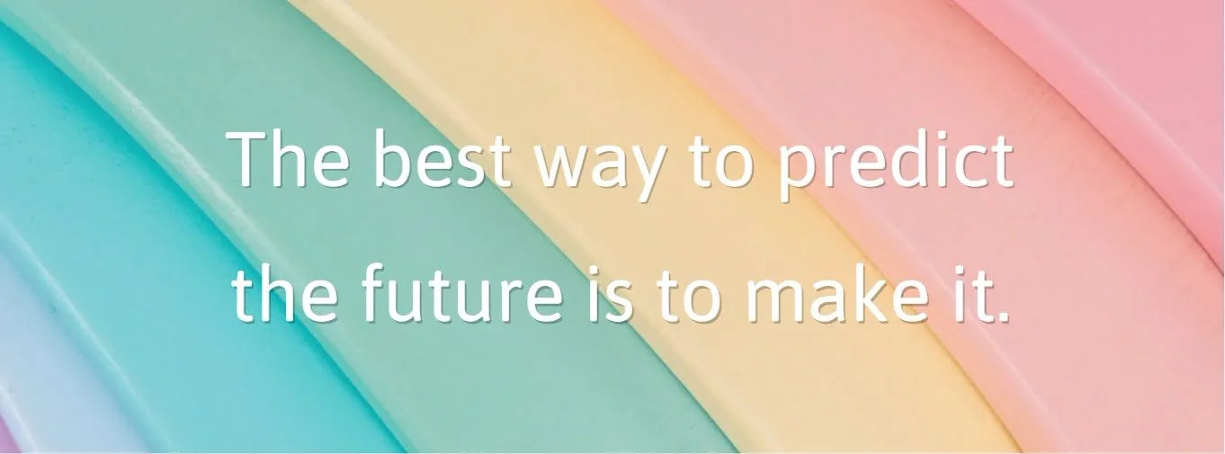 THE BEST WAY TO PREDICT THE FUTURE IS TO MAKE IT