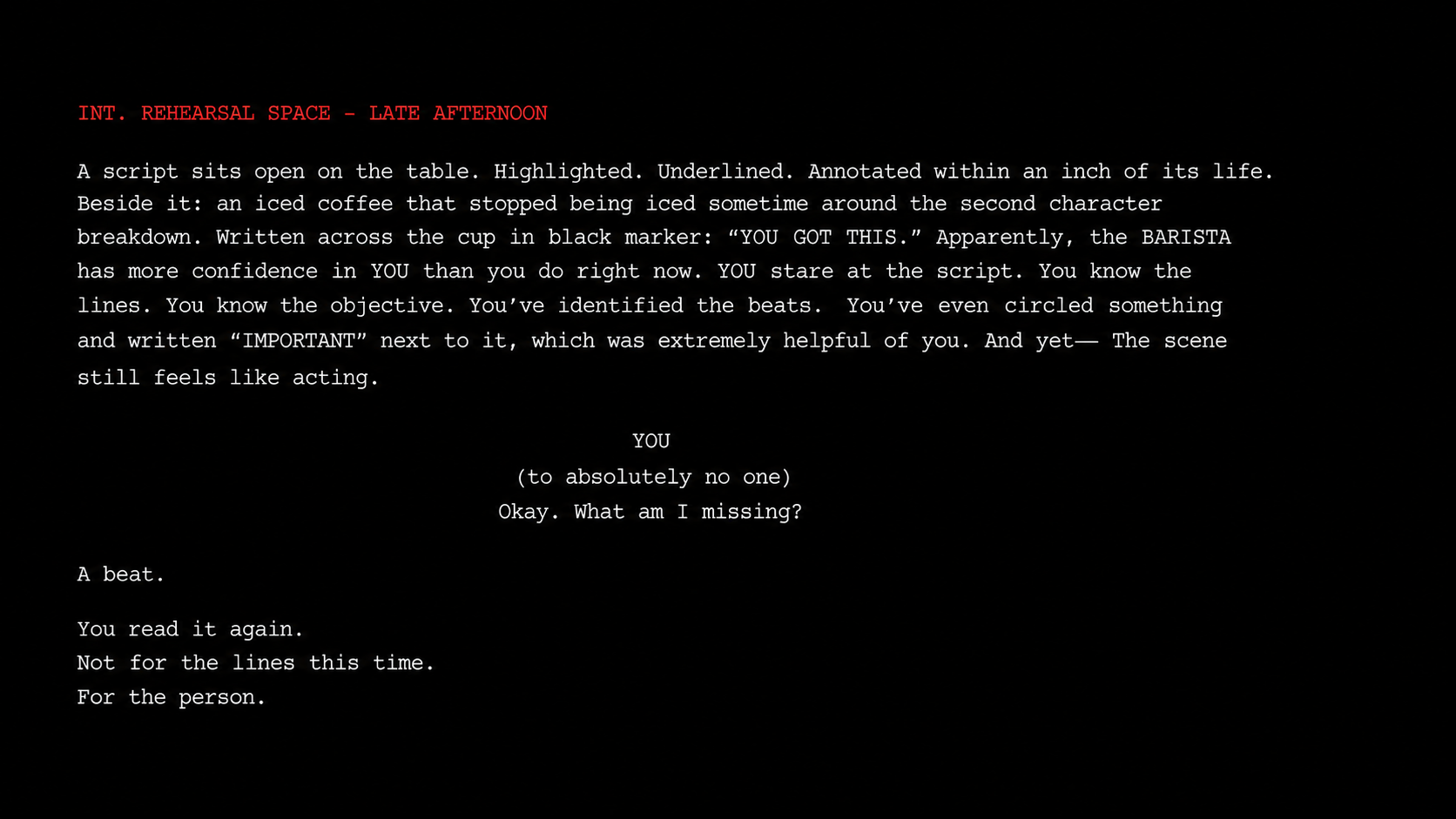 Scene from a screenplay or script titled 'INT. REHEARSAL SPACE - LATE AFTERNOON' with white and red text on a black background describing a rehearsal setting, including a script on a table, a black marker, and a character's dialogue to themselves.