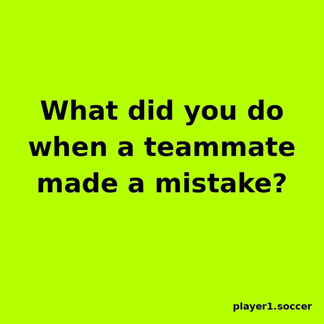 Power Question #14: What did you do when a teammate made a mistake?