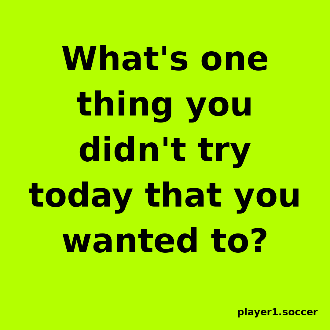 Power Question #26: What's one thing you didn't try today that you wanted to?