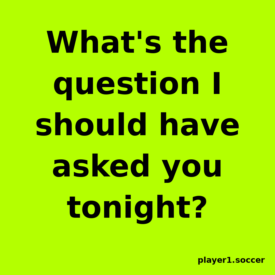 Power Question #27: What's the question I should have asked you tonight?