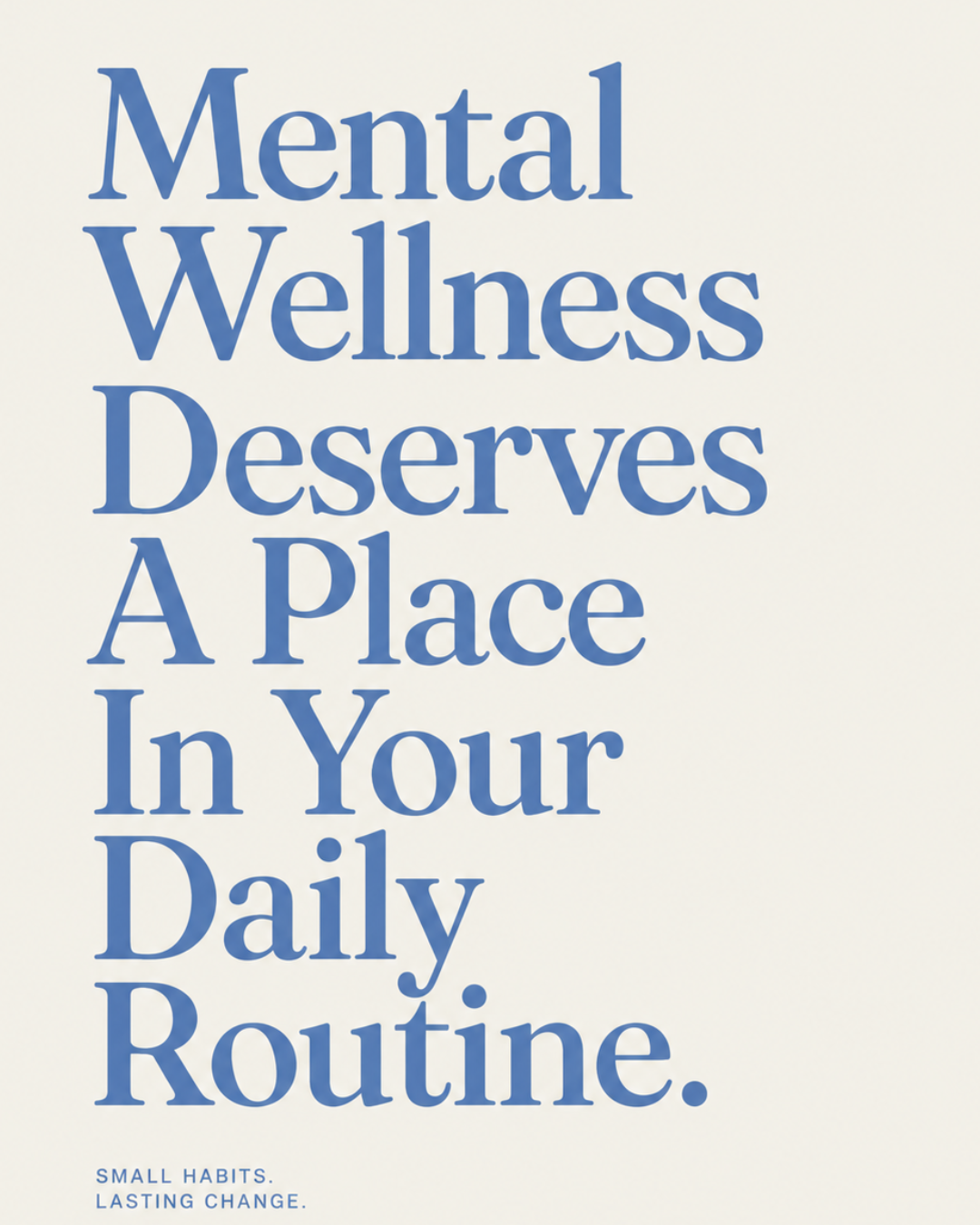 Poster with the message 'Mental Wellness Deserves A Place In Your Daily Routine.' in large blue text, with smaller text at the bottom reading 'Small Habits. Lasting Change.'