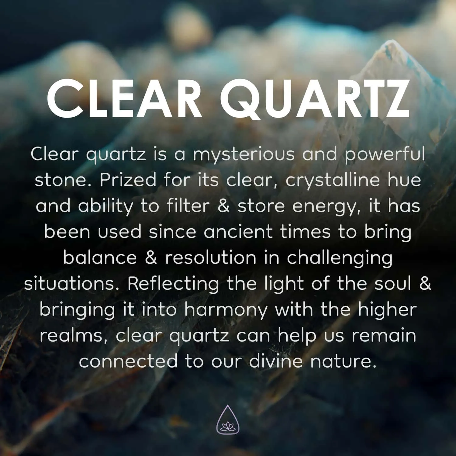 Text provides information about clear quartz, describing it as a mysterious and powerful stone with a clear, crystalline hue. It mentions its historical use, ability to filter and store energy, and its spiritual significance in bringing balance, resolution, and harmony.