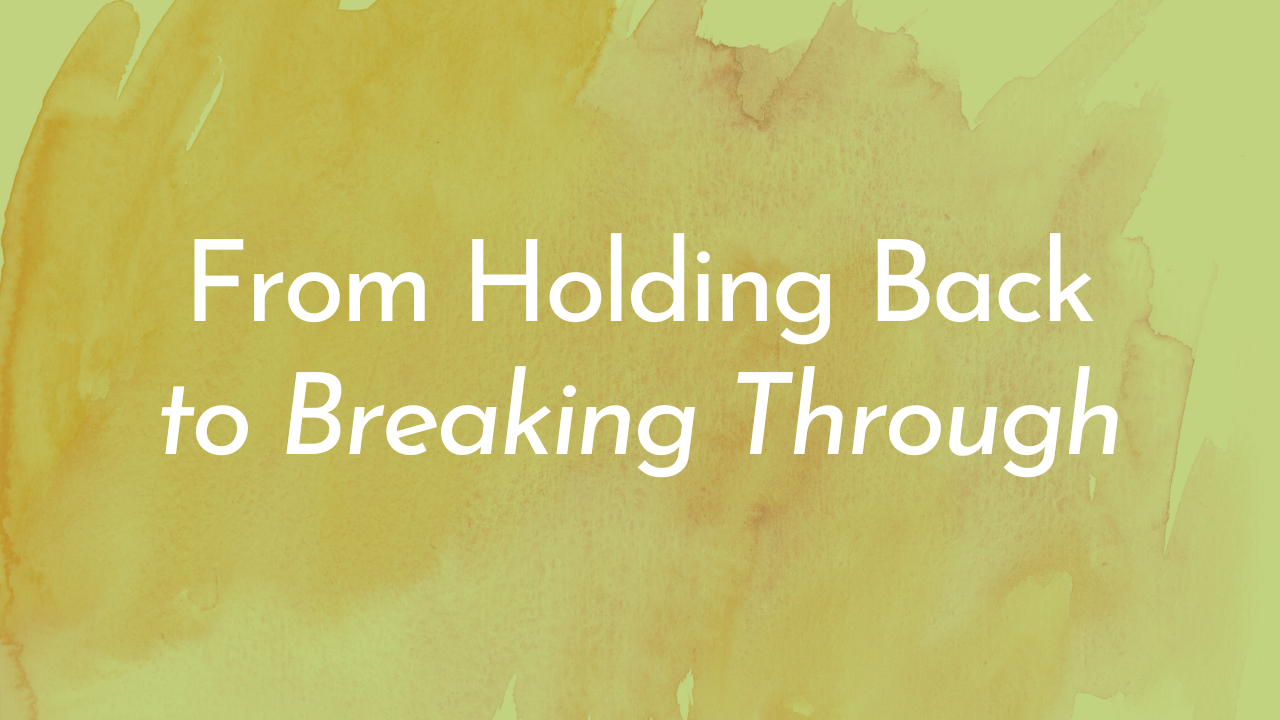 Text on a yellow watercolor background that reads, "From Holding Back to Breaking Through".